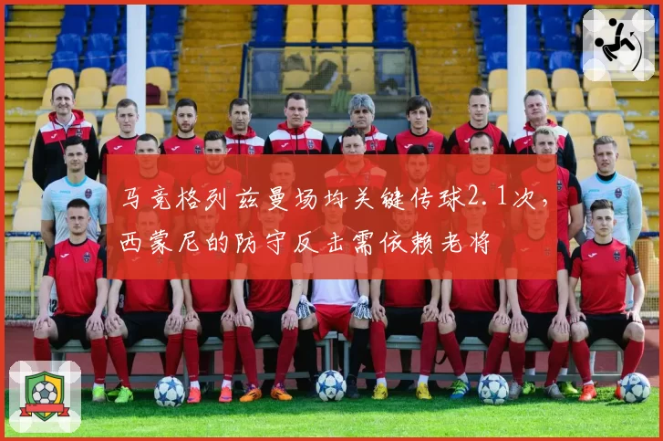马竞格列兹曼场均关键传球2.1次，西蒙尼的防守反击需依赖老将
