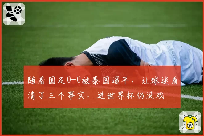 随着国足0-0被泰国逼平，让球迷看清了三个事实，进世界杯仍没戏