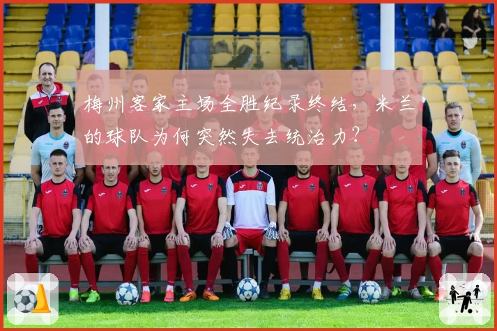 梅州客家主场全胜纪录终结,米兰的球队为何突然失去统治力?