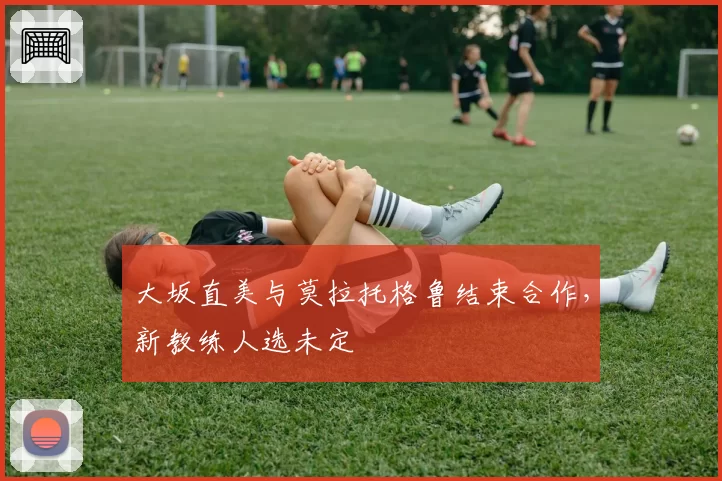 大坂直美与莫拉托格鲁结束合作，新教练人选未定