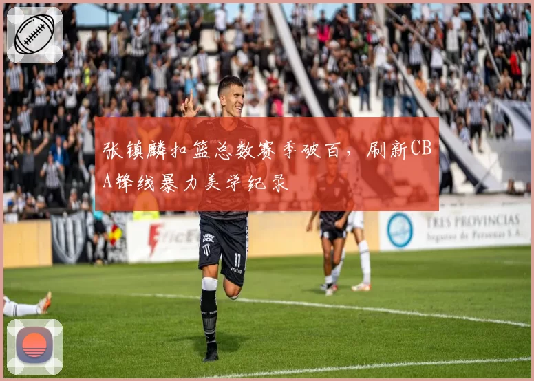 张镇麟扣篮总数赛季破百,刷新CBA锋线暴力美学纪录